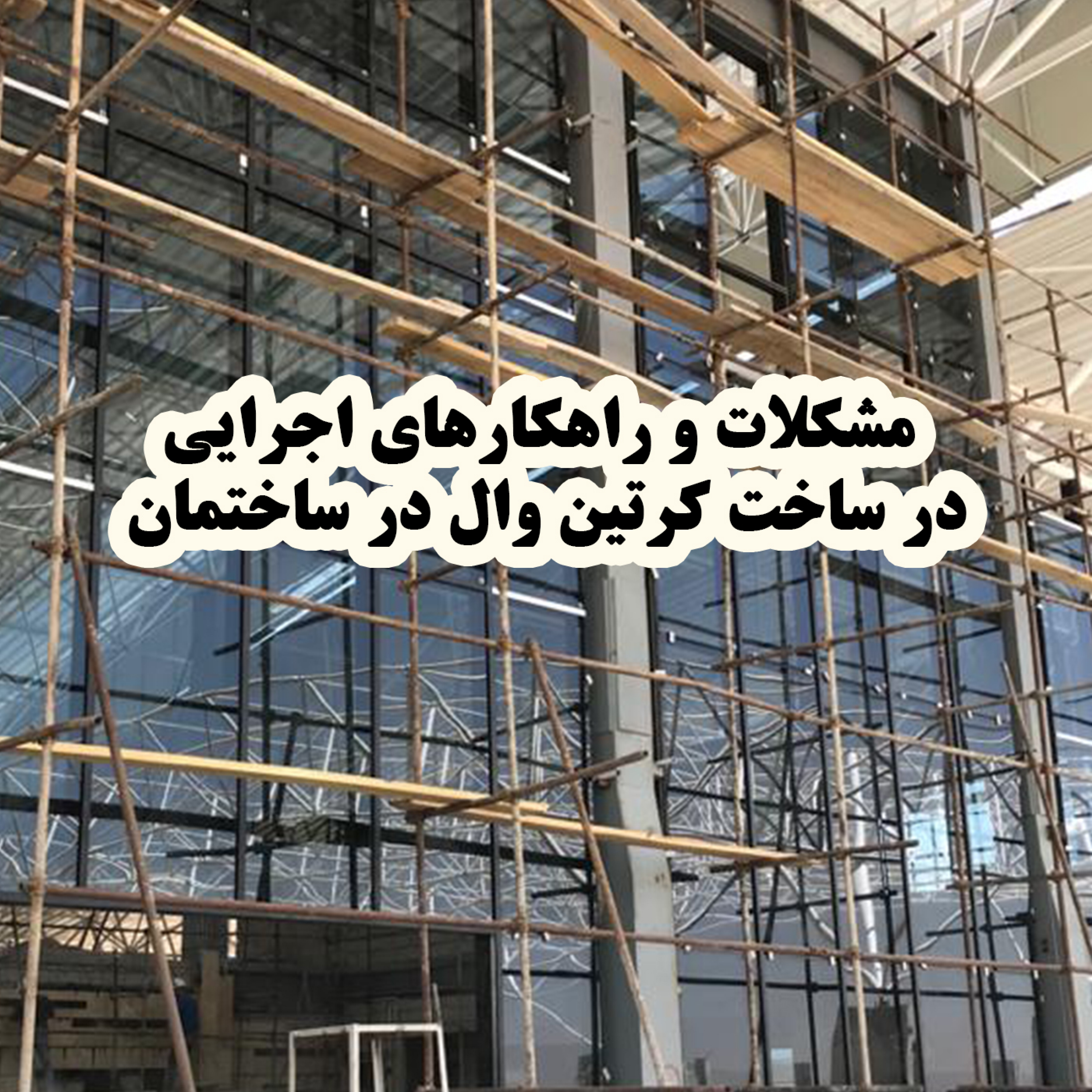کاور مشکلات و راهکارهای اجرایی در ساخت کرتین وال در ساختمانهای بلند