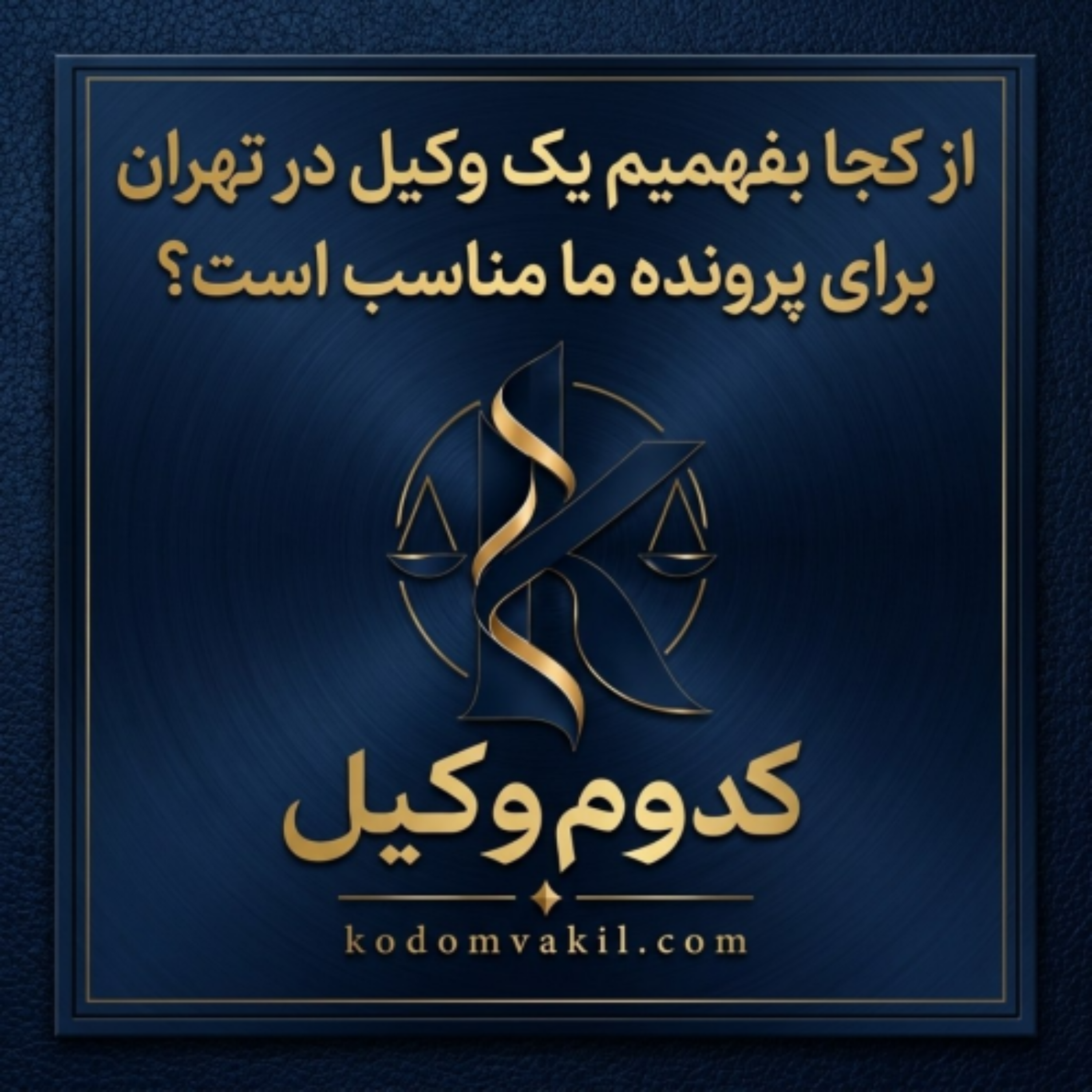 کاور از کجا بفهمیم یک وکیل در تهران برای پرونده ما مناسب است؟