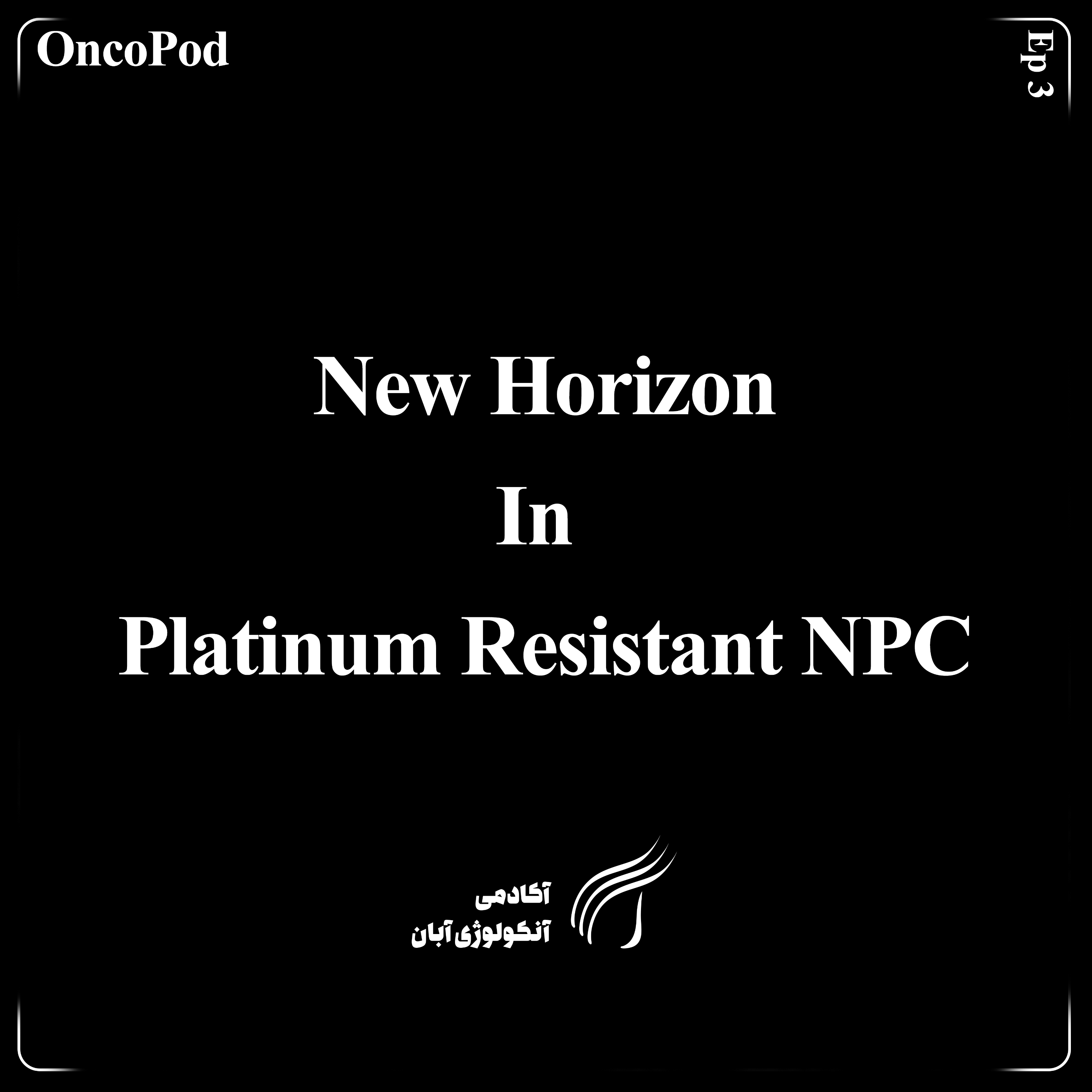 کاور EP03 OncoPod: New Horizon In Platinum Resistant NPC