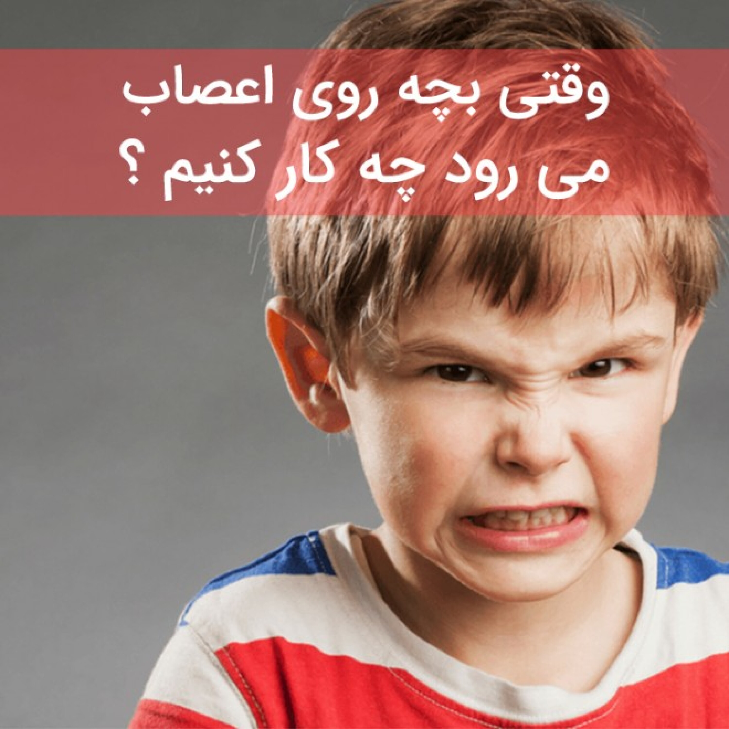 کاور وقتی بچه روی اعصاب می رود چه کار کنیم ؟