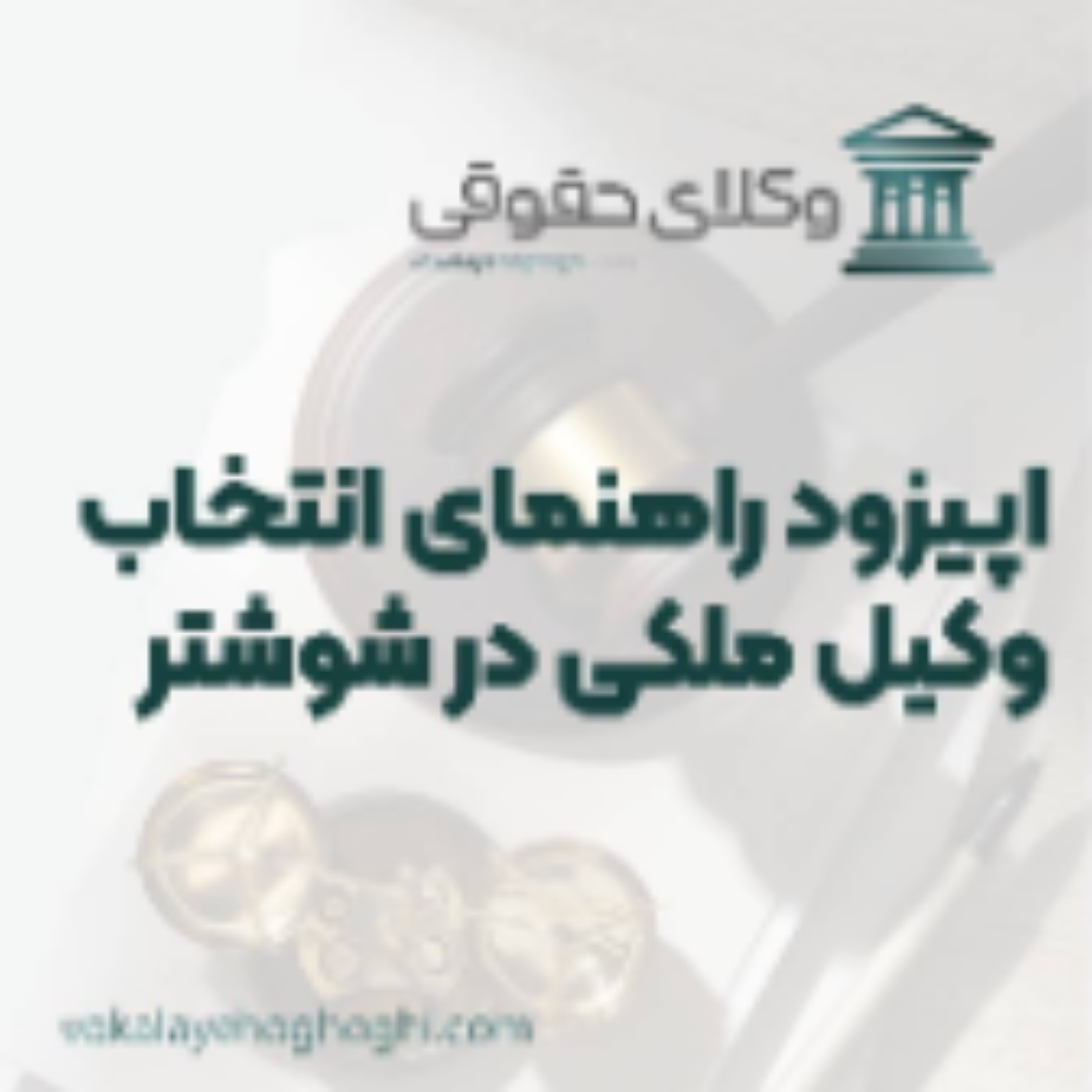 کاور راهنمای انتخاب بهترین وکیل ملکی در شوشتر