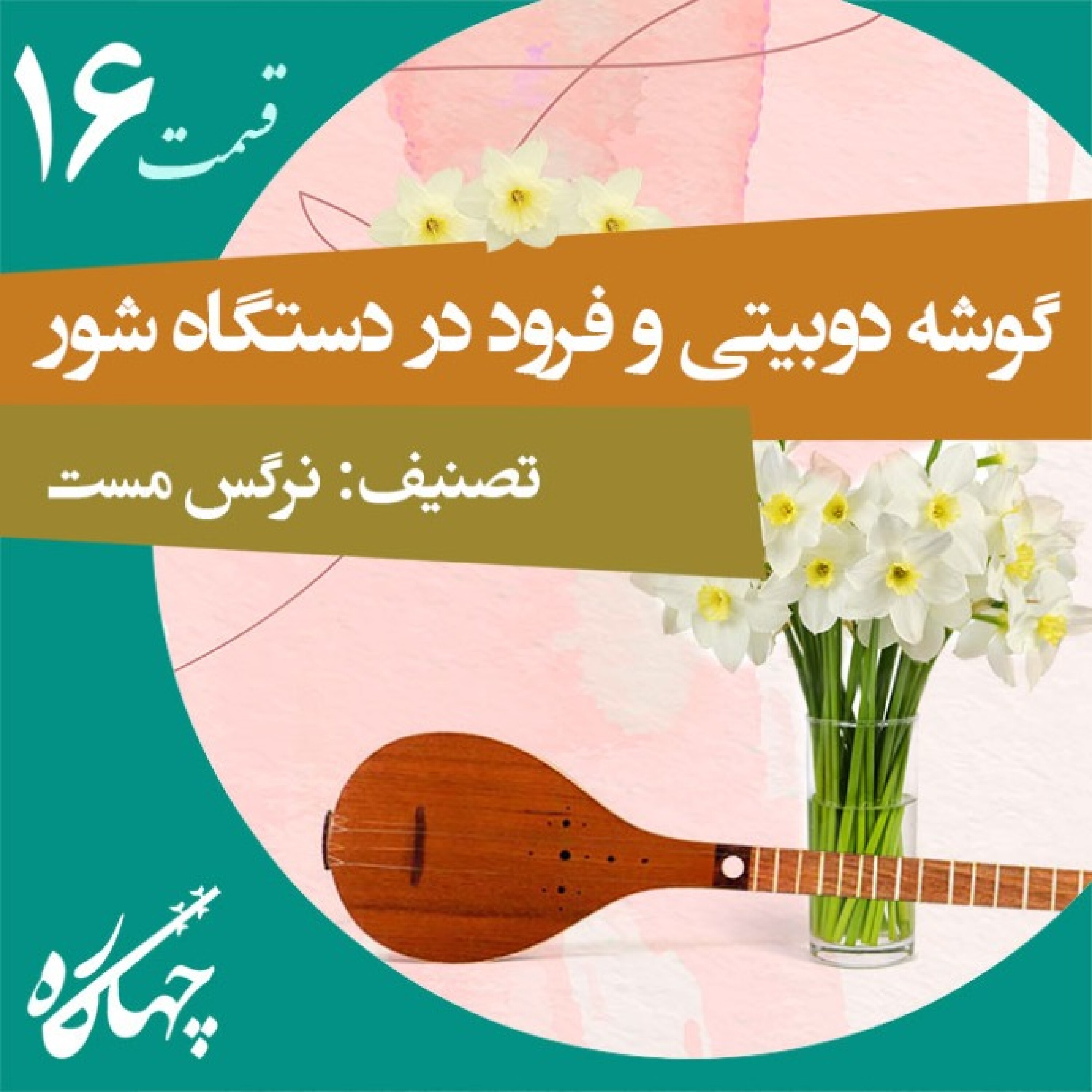 قسمت شانزدهم / گوشه دوبیتی و فرود در دستگاه شور (تصنیف: نرگس مست)