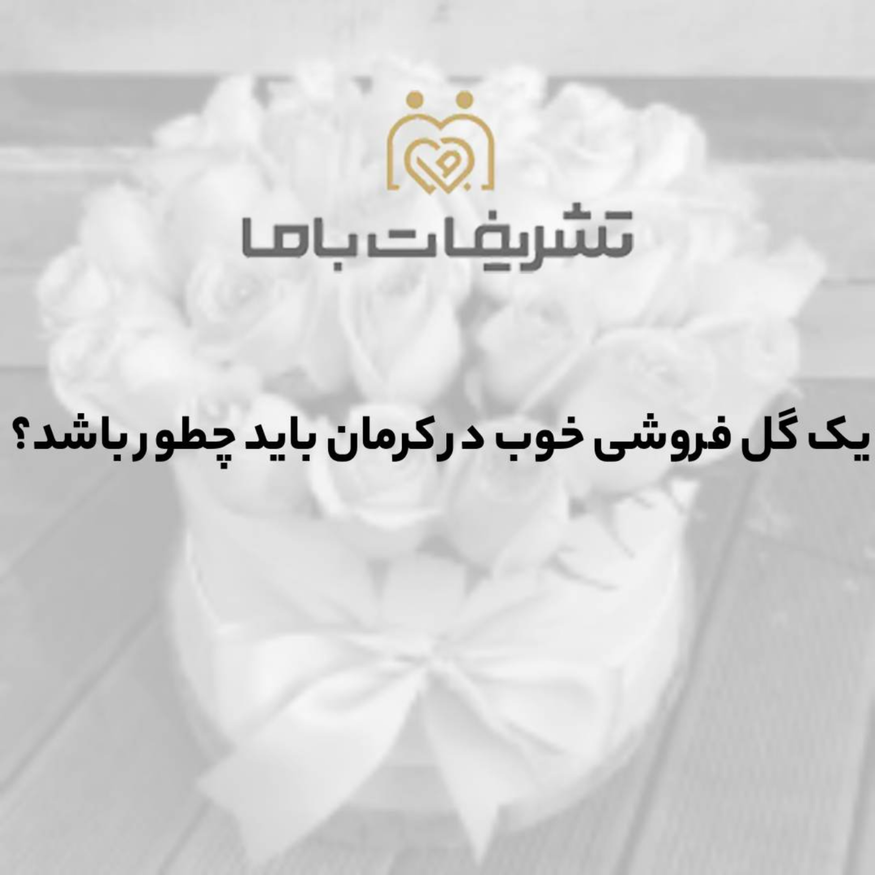 کاور یک گل فروشی خوب در کرمان باید چطور باشد؟