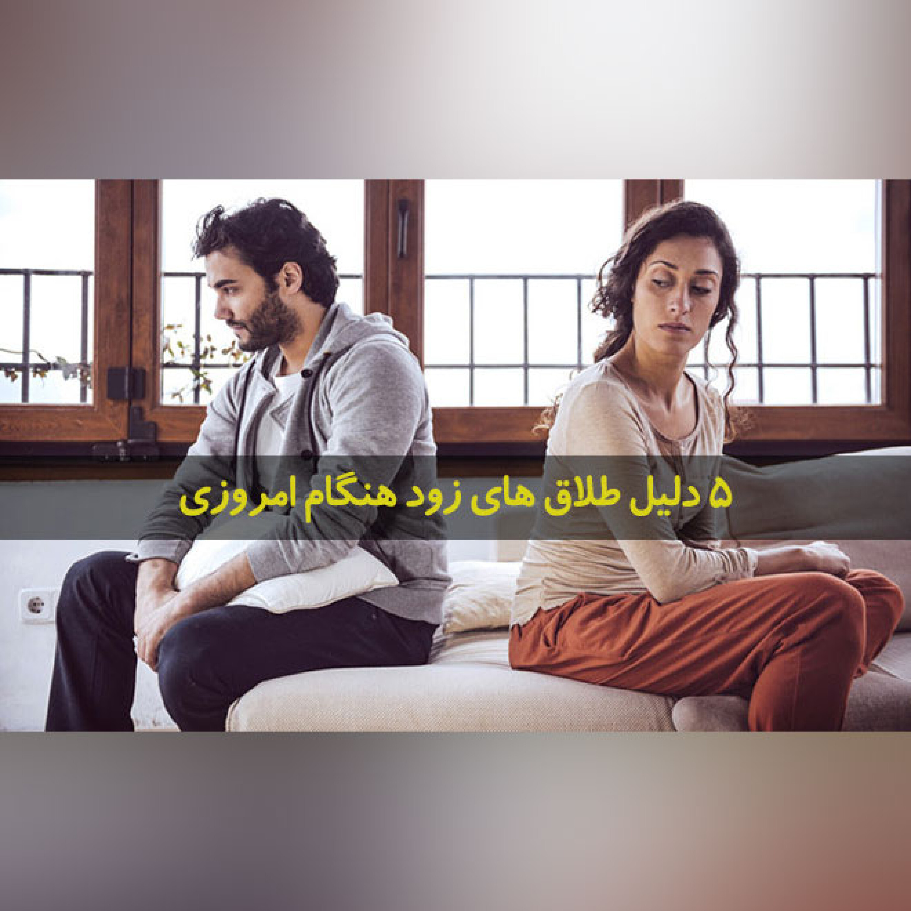 5 دلیل طلاق های زود هنگام امروزی